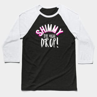 Shimmy Till You Drop Baseball T-Shirt